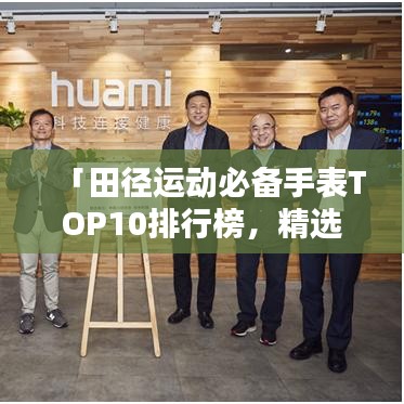 「田徑運(yùn)動(dòng)必備手表TOP10排行榜,精選推薦讓你運(yùn)動(dòng)更出眾」