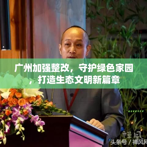 廣州加強整改,守護綠色家園,打造生態文明新篇章