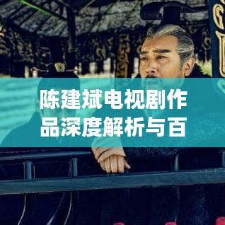 陳建斌電視劇作品深度解析與百度觀察,探尋熒屏魅力之源