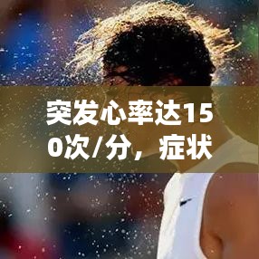 突發(fā)心率達(dá)150次/分,癥狀、原因與應(yīng)對措施全解析