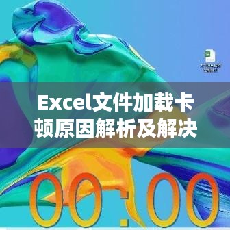 Excel文件加載卡頓原因解析及解決方案