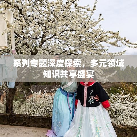 系列專題深度探索,多元領域知識共享盛宴