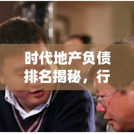 時(shí)代地產(chǎn)負(fù)債排名揭秘,行業(yè)背后的真相浮出水面