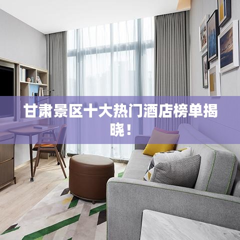 甘肅景區(qū)十大熱門(mén)酒店榜單揭曉!