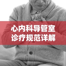 心內科導管室診療規范詳解,專業操作指南與標準流程