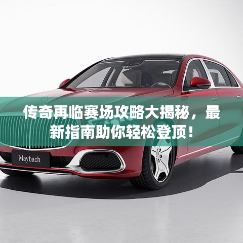 傳奇再臨賽場攻略大揭秘,最新指南助你輕松登頂!