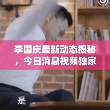 李國慶最新動態揭秘,今日消息視頻獨家曝光