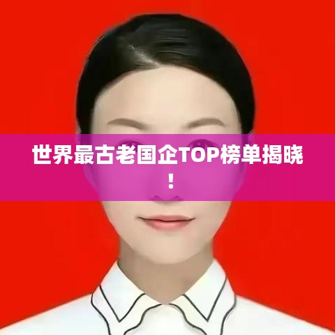 世界最古老國(guó)企TOP榜單揭曉!