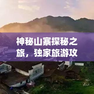 神秘山寨探秘之旅，獨家旅游攻略大揭秘！