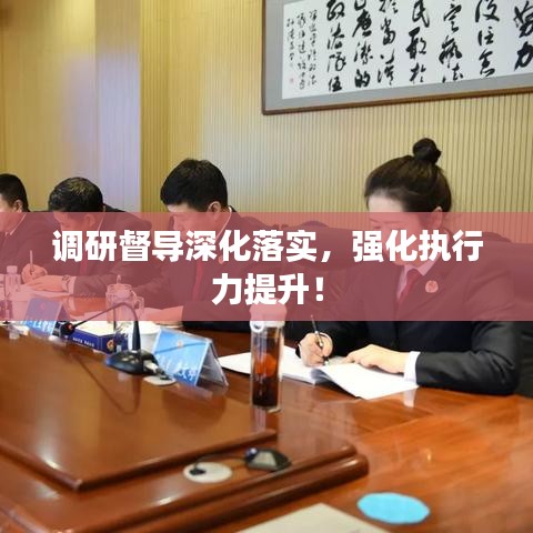 調研督導深化落實，強化執行力提升！