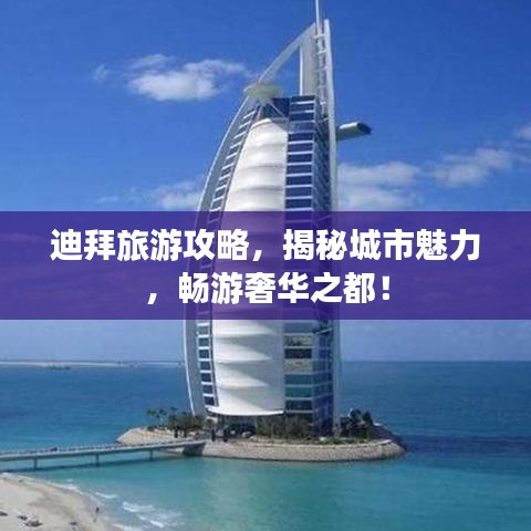 迪拜旅游攻略,揭秘城市魅力,暢游奢華之都!