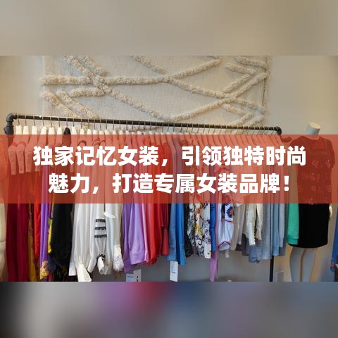 獨家記憶女裝，引領獨特時尚魅力，打造專屬女裝品牌！