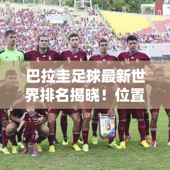 巴拉圭足球最新世界排名揭曉!位置令人矚目