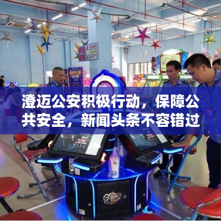 澄邁公安積極行動,保障公共安全,新聞頭條不容錯過