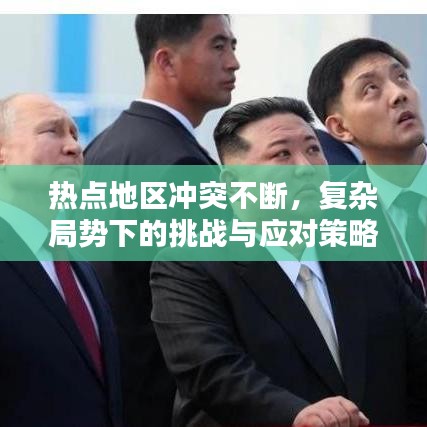 熱點地區沖突不斷,復雜局勢下的挑戰與應對策略解析