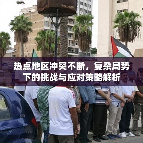 熱點地區沖突不斷,復雜局勢下的挑戰與應對策略解析