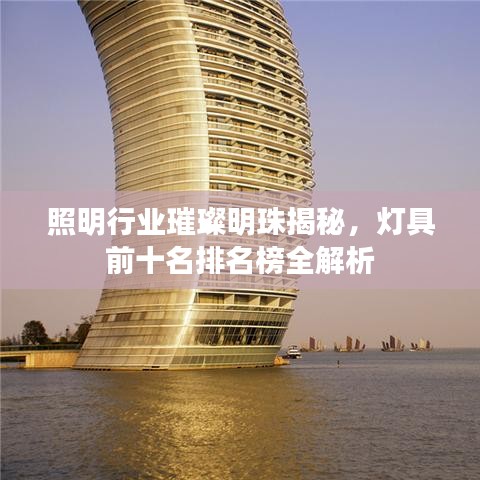 照明行業璀璨明珠揭秘,燈具前十名排名榜全解析