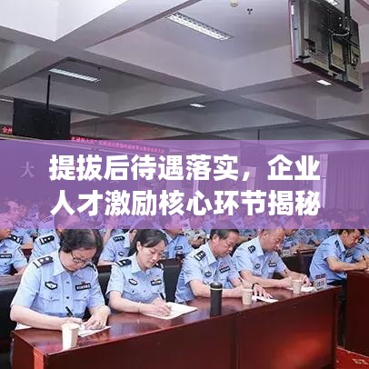提拔后待遇落實(shí),企業(yè)人才激勵(lì)核心環(huán)節(jié)揭秘
