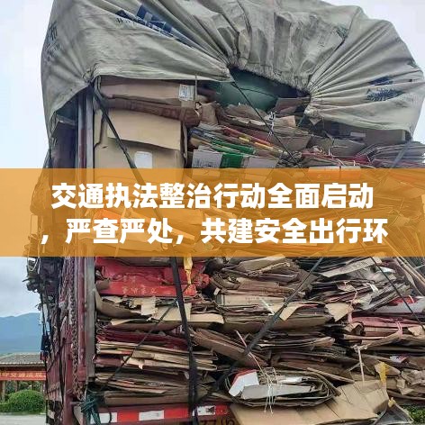 交通執(zhí)法整治行動全面啟動,嚴(yán)查嚴(yán)處,共建安全出行環(huán)境