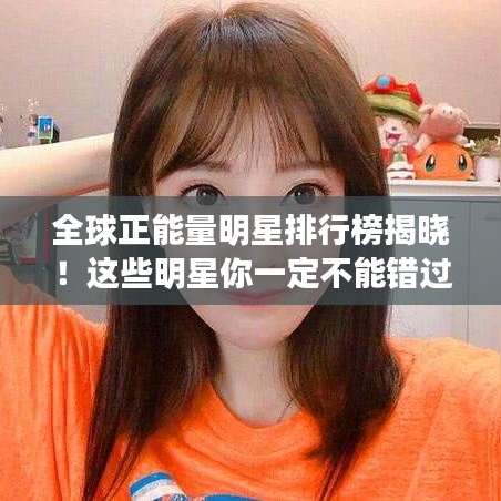 全球正能量明星排行榜揭曉！這些明星你一定不能錯過！