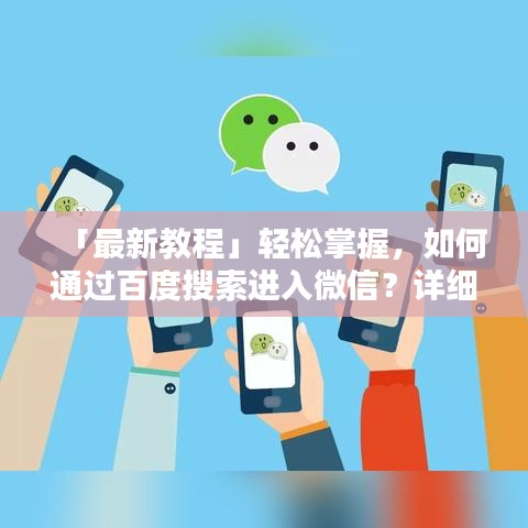「最新教程」輕松掌握,如何通過(guò)百度搜索進(jìn)入微信?詳細(xì)步驟指南!
