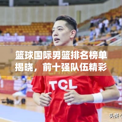 籃球國際男籃排名榜單揭曉,前十強隊伍精彩對決!