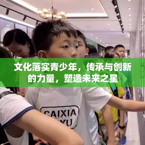 文化落實(shí)青少年，傳承與創(chuàng)新的力量，塑造未來之星