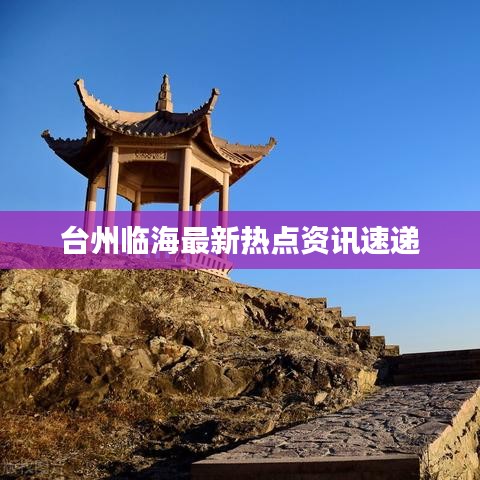 臺州臨海最新熱點資訊速遞