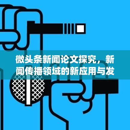 微頭條新聞?wù)撐奶骄浚侣剛鞑ヮI(lǐng)域的新應(yīng)用與發(fā)展趨勢(shì)