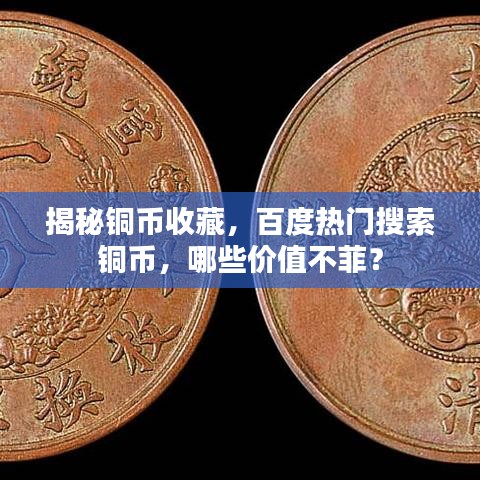 揭秘銅幣收藏，百度熱門搜索銅幣，哪些價值不菲？