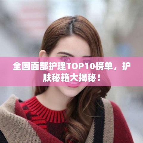 全國面部護(hù)理TOP10榜單，護(hù)膚秘籍大揭秘！