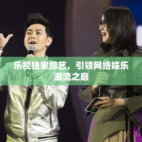 樂視獨家綜藝,引領網絡娛樂潮流之巔