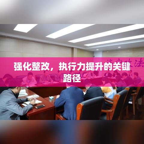強化整改，執行力提升的關鍵路徑