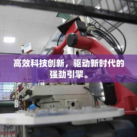 高效科技創(chuàng)新,驅(qū)動新時代的強勁引擎。