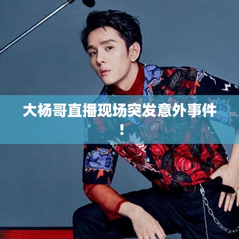 大楊哥直播現場突發意外事件!