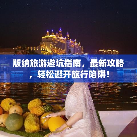 版納旅游避坑指南,最新攻略,輕松避開旅行陷阱!