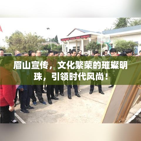 眉山宣傳，文化繁榮的璀璨明珠，引領時代風尚！