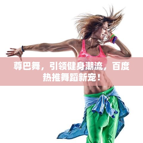 尊巴舞,引領健身潮流,百度熱推舞蹈新寵!