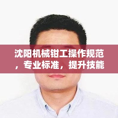 沈陽機(jī)械鉗工操作規(guī)范,專業(yè)標(biāo)準(zhǔn),提升技能安全!
