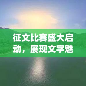 征文比賽盛大啟動,展現文字魅力,贏取豐厚獎勵!