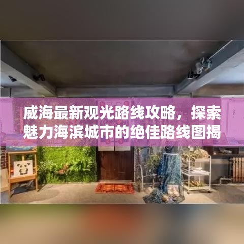 威海最新觀光路線攻略,探索魅力海濱城市的絕佳路線圖揭秘!
