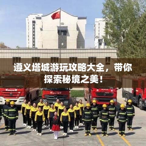 遵義塔城游玩攻略大全,帶你探索秘境之美!