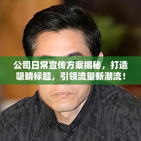 公司日常宣傳方案揭秘,打造吸睛標(biāo)題,引領(lǐng)流量新潮流!