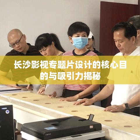長(zhǎng)沙影視專題片設(shè)計(jì)的核心目的與吸引力揭秘