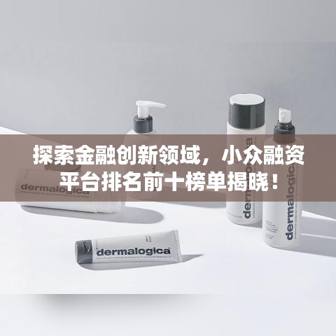 探索金融創(chuàng)新領(lǐng)域,小眾融資平臺(tái)排名前十榜單揭曉!
