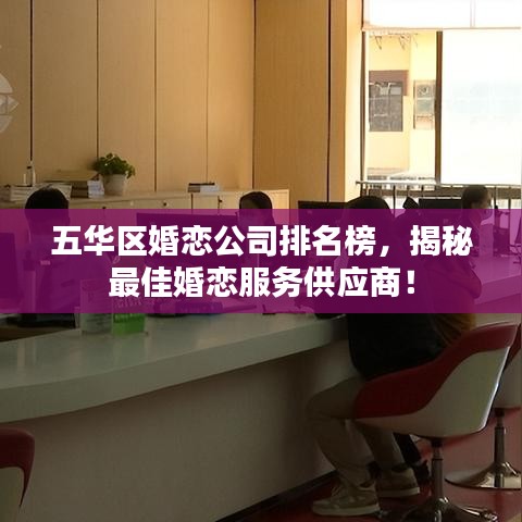五華區婚戀公司排名榜，揭秘最佳婚戀服務供應商！
