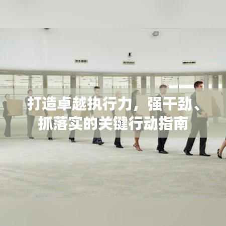 打造卓越執行力,強干勁、抓落實的關鍵行動指南