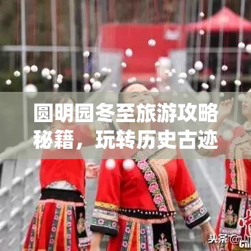 圓明園冬至旅游攻略秘籍,玩轉歷史古跡,體驗冬日韻味