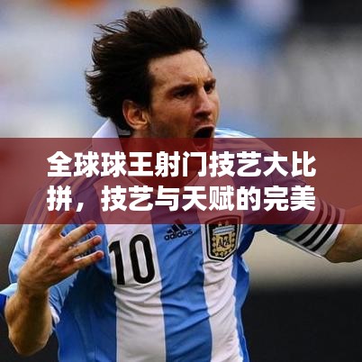 全球球王射門技藝大比拼,技藝與天賦的完美融合排名揭曉!