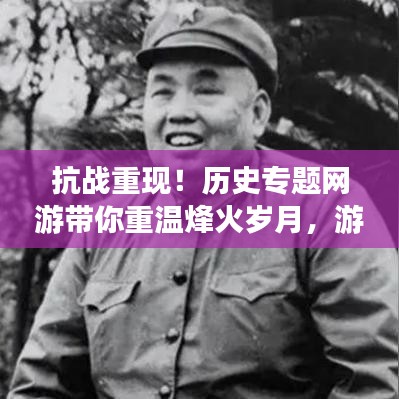 抗戰(zhàn)重現(xiàn)!歷史專題網(wǎng)游帶你重溫烽火歲月,游戲新紀(jì)元開啟!